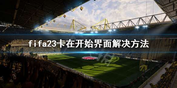 FIFA 23卡在开始界面怎么办-fifa23卡在开始界面解决方法