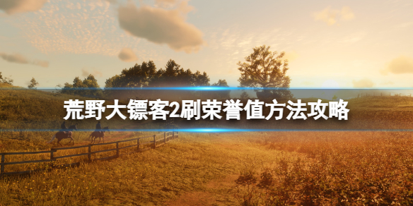 荒野大镖客2荣誉值怎么加的快-荒野大镖客2刷荣誉值方法攻略