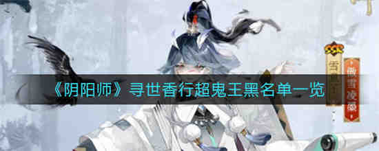 阴阳师寻世香行超鬼王哪些难打(阴阳师寻世香行超鬼王哪些难打)