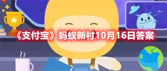 支付宝蚂蚁新村10月16日答案是什么