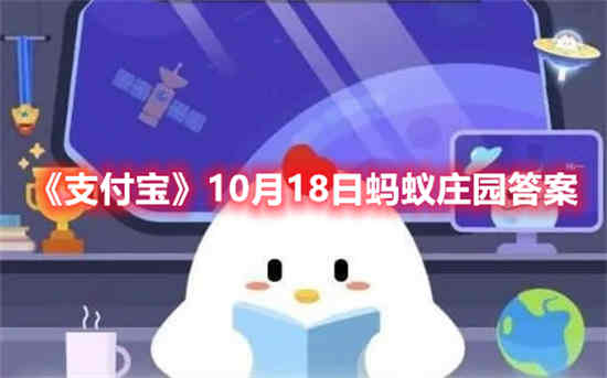 支付宝10月18日蚂蚁庄园答案是什么(支付宝10月18日蚂蚁庄园答案是什么)