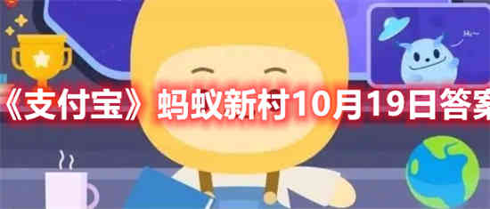 支付宝蚂蚁新村10月19日答案是什么(支付宝蚂蚁新村10月19日答案是什么)