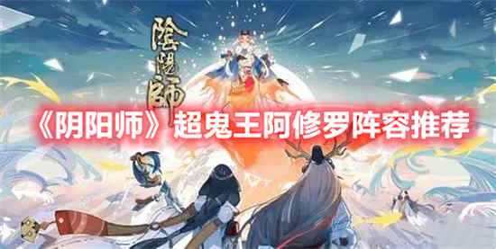 阴阳师超鬼王阿修罗阵容怎么打(阴阳师超鬼王阿修罗阵容怎么打不过)