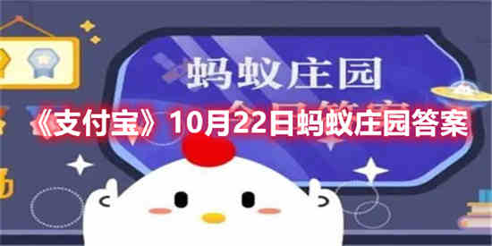 支付宝10月22日蚂蚁庄园答案是什么(支付宝10月22日蚂蚁庄园答案是什么)