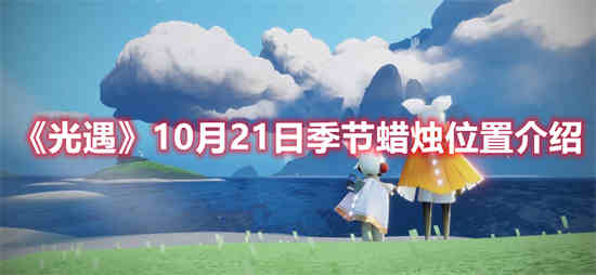 光遇10月21日季节蜡烛位置在哪里(10月23号光遇季节蜡烛位置)