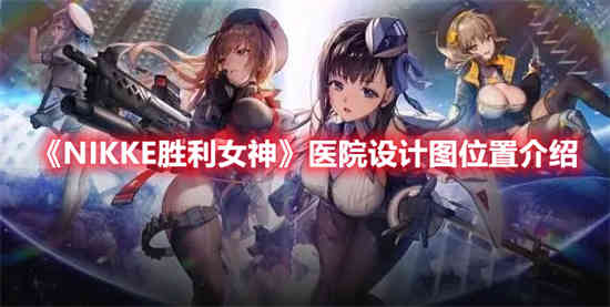 NIKKE胜利女神医院设计图位置在哪里(nikke胜利女神电脑版)