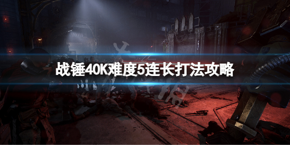 战锤40K难度5连长打法攻略 战锤40K难度5连长打法攻略怎么玩