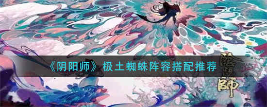 阴阳师极土蜘蛛阵容怎么搭配(阴阳师土蜘蛛高分阵容)