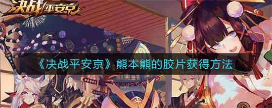 决战平安京熊本熊的胶片怎么获得(决战平安京熊本熊的胶片怎么获得)