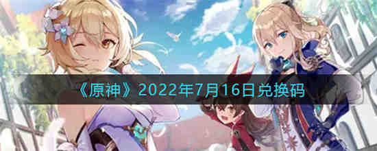 原神2022年7月16日兑换码是什么(原神最新兑换码2021年7月)