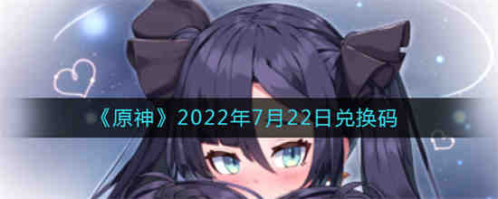 原神2022年7月22日兑换码是什么