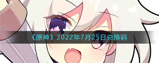 原神2022年7月25日兑换码是什么(原神2022年7月25日兑换码是什么)