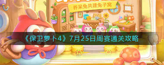 保卫萝卜4周赛怎么通关7月25日(保卫萝卜4周赛怎么通关7月25日)