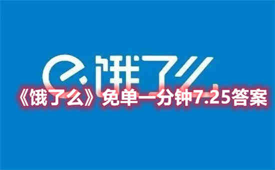 饿了么免单一分钟7.25答案是什么(饿了么免单一分钟7.25答案是什么)