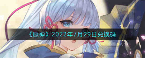 原神2022年7月29日兑换码是什么(原神兑换码20218月)