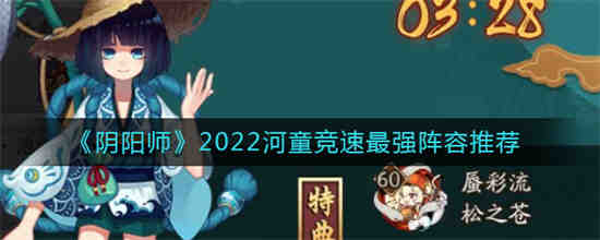 阴阳师2022河童竞速阵容怎么搭配(阴阳师2022河童竞速阵容怎么搭配)