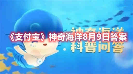 支付宝神奇海洋8月9日答案是什么(支付宝神奇海洋8月9日答案是什么)