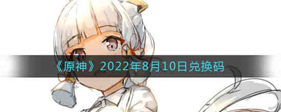 原神2022年8月10日兑换码是什么(原神2022年8月10日兑换码是什么)