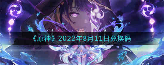 原神2022年8月11日兑换码是什么(原神兑换码2022永久)