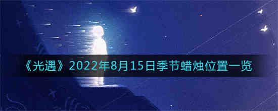 光遇2022年8月15日季节蜡烛位置在哪(光遇8月26日季节蜡烛)