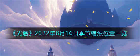 光遇2022年8月16日季节蜡烛位置在哪(光遇雨林季节蜡烛位置)