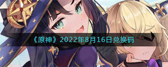 原神2022年8月16日兑换码是什么(原神2022年8月16日兑换码是什么)