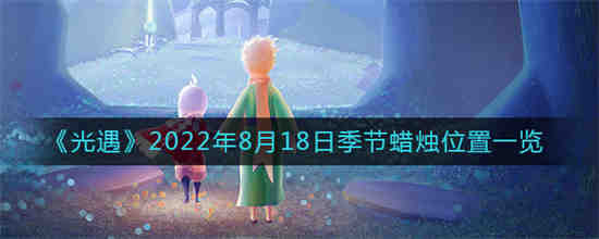 光遇2022年8月18日季节蜡烛位置在哪(2021年8月1日光遇季节蜡烛)