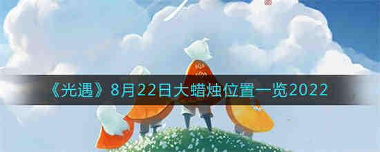 光遇8月22日大蜡烛位置在哪(光遇8月29日季节蜡烛位置)