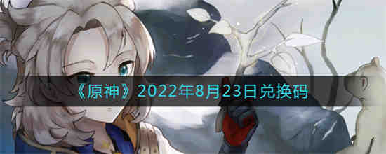 原神2022年8月23日兑换码是什么(原神2021年8月最新兑换码)