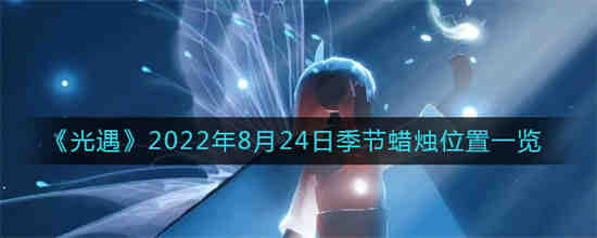 光遇2022年8月24日季节蜡烛位置在哪(光遇2022年8月24日季节蜡烛位置在哪)