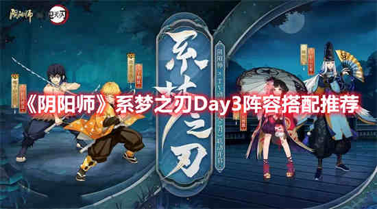 阴阳师系梦之刃Day3阵容怎么搭配(阴阳师帝释天阵容搭配)