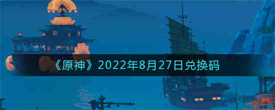 原神2022年8月27日兑换码是什么