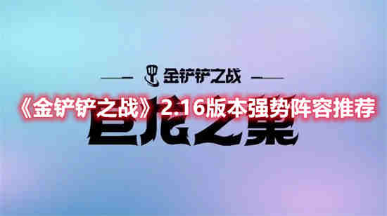 金铲铲之战2.16版本强势阵容有哪些(金铲铲之战2.16版本强势阵容有哪些)