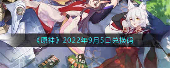 原神2022年9月5日兑换码是什么(原神2023兑换码)