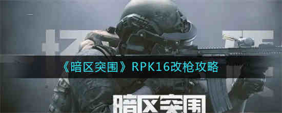 暗区突围RPK16改枪怎么操作(暗区突围RPK16改枪怎么操作)