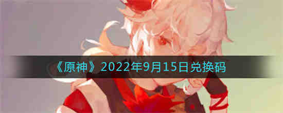 原神2022年9月15日兑换码是什么(原神兑换码2021年9月份)