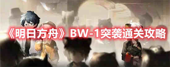 明日方舟BW-1突袭怎么通关(明日方舟3-8突袭)