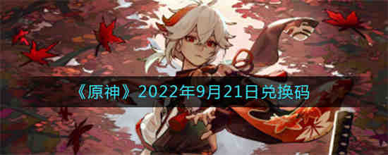 原神2022年9月21日兑换码是什么(原神最新兑换码2022)