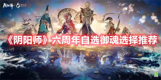 阴阳师六周年自选御魂如何选择(阴阳师须佐之男御魂怎么搭配)