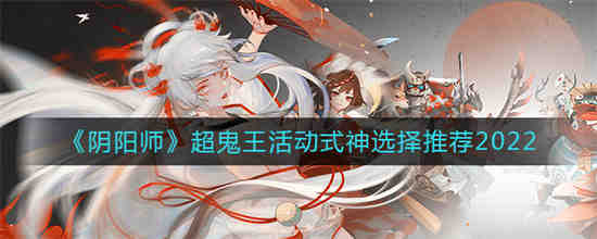 阴阳师超鬼王活动式神怎么选(阴阳师超鬼王活动式神怎么选)