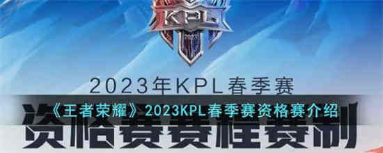 王者荣耀2023KPL春季赛资格赛什么时候开启(2021年王者荣耀kpl春季赛什么时候开始)