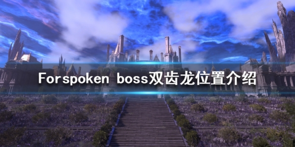 魔咒之地双齿龙位置在哪-Forspoken boss双齿龙位置介绍