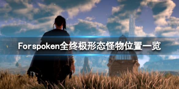 Forspoken怪物有哪些-Forspoken全终极形态怪物位置一览