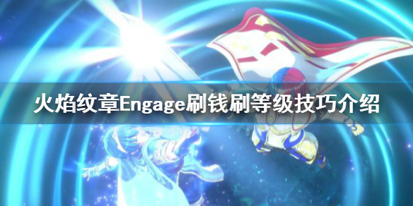 火焰纹章Engage怎么刷钱-火焰纹章Engage刷钱刷等级技巧介绍