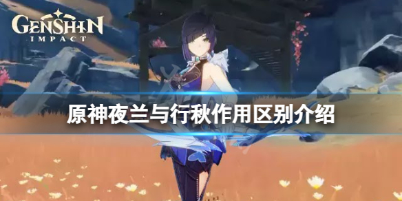 原神夜兰与行秋有什么区别-原神夜兰与行秋作用区别介绍