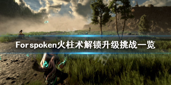 Forspoken火柱术怎么解锁-Forspoken火柱术解锁升级挑战一览