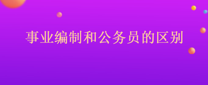 事业编制和公务员的区别