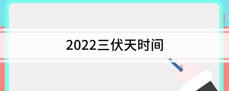 三伏天是几月几号2022