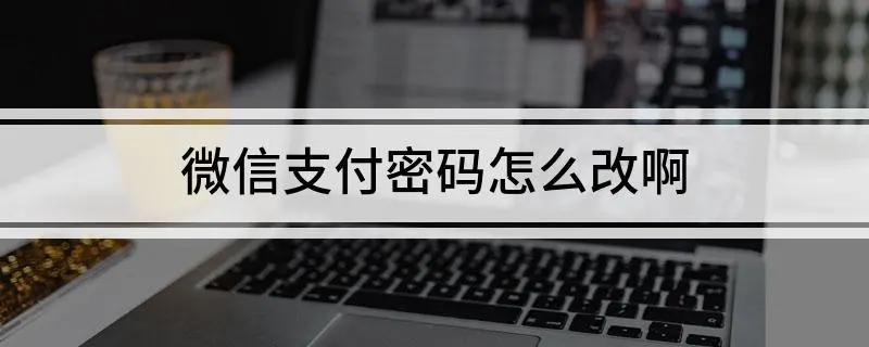 微信支付密码怎么改？（如何修改微信支付密码？）