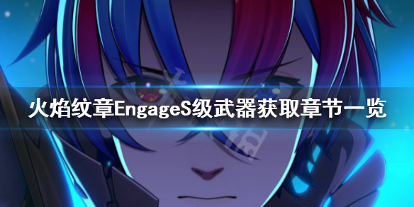 火焰纹章EngageS级武器有哪些-S级武器获取章节一览